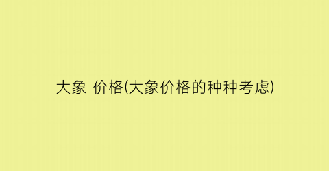 大象 价格(大象价格的种种考虑)